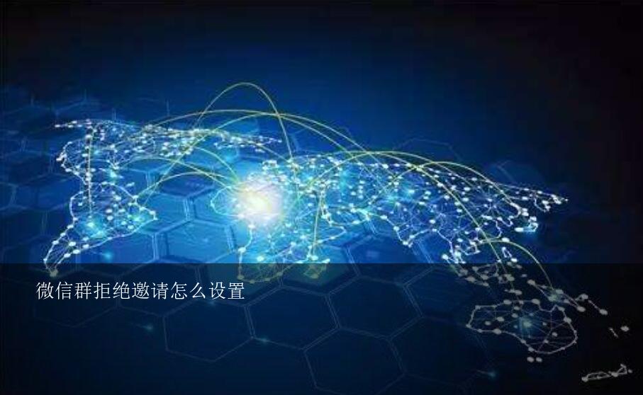 微信群拒绝邀请怎么设置？微信被邀请进入群聊是需要本人确认同意，怎么设置