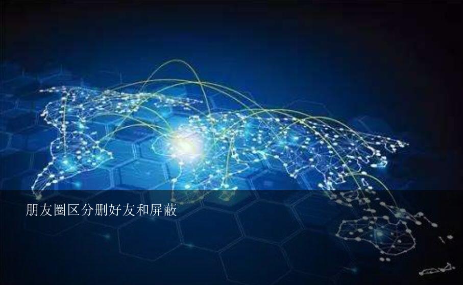 朋友圈区分删好友和屏蔽？朋友圈全删和屏蔽区别