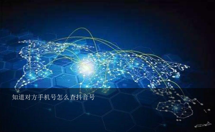 知道对方手机号怎么查抖音号？在抖音怎么查对方的手机号？