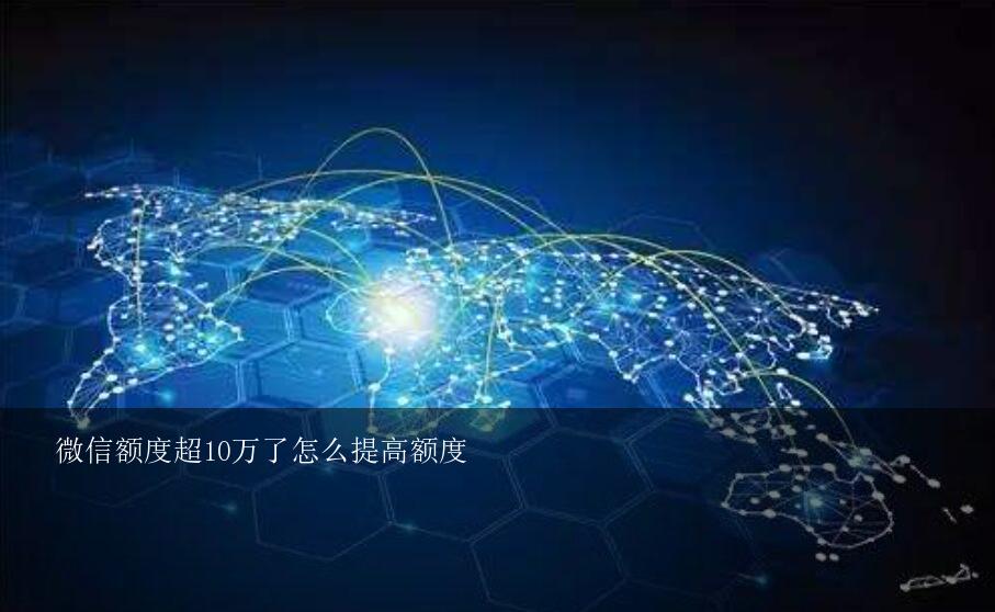 微信额度超10万了怎么提高额度？怎样才能把微信限额从10万提高到20万？