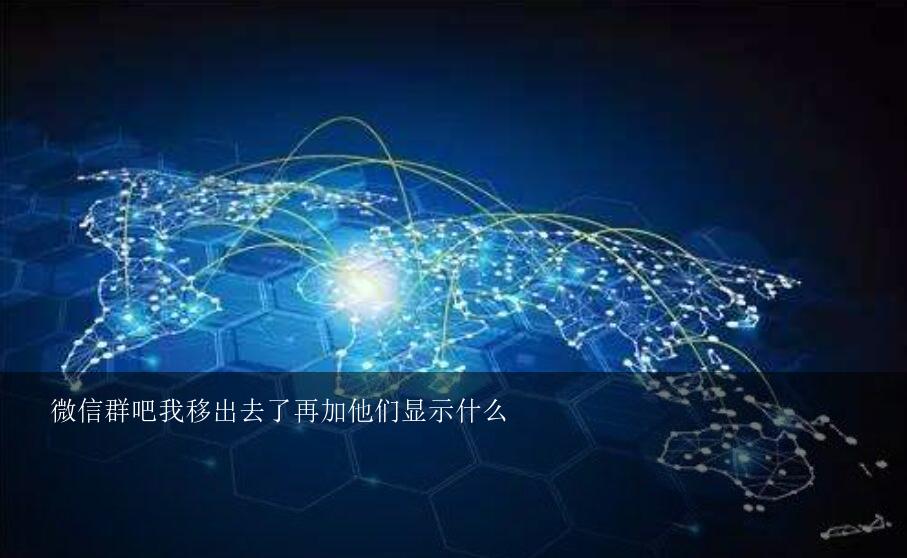 微信群吧我移出去了再加他们显示什么？微信群里被移出群聊是什么意思？我还在这个群里面吗？