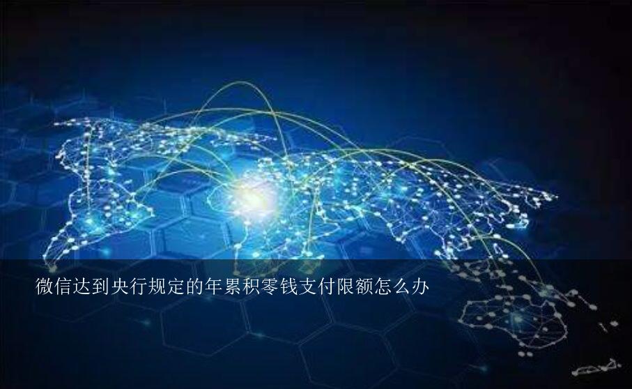 微信达到央行规定的年累积零钱支付限额怎么办？微信零钱支付已超过法律规定的每年20万元上限怎么办