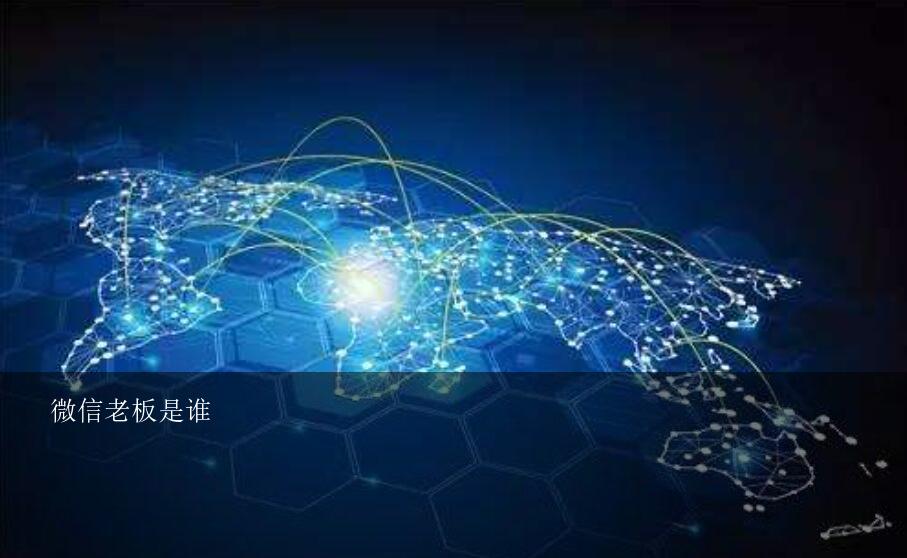 微信老板是谁？支付宝的老总是马云微信的老总是谁？