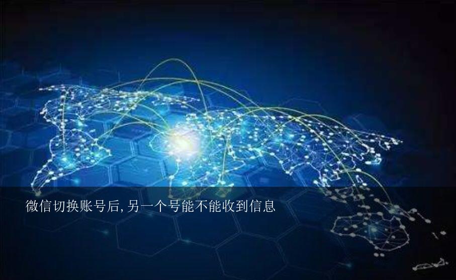 微信切换账号后,另一个号能不能收到信息？微信帐号切换后还会收到没登录的帐号的信息提醒吗
