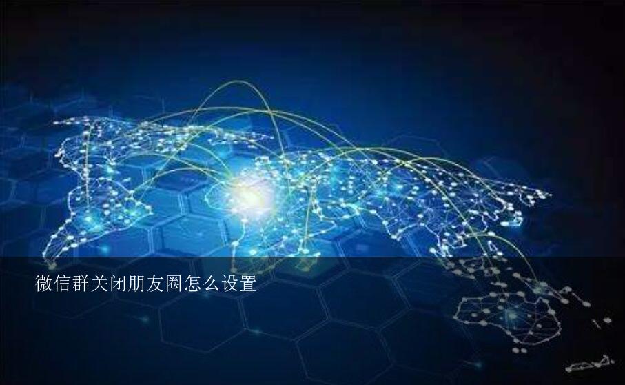 微信群关闭朋友圈怎么设置？如何设置才能禁止微信群成员看到我的朋友圈内容？