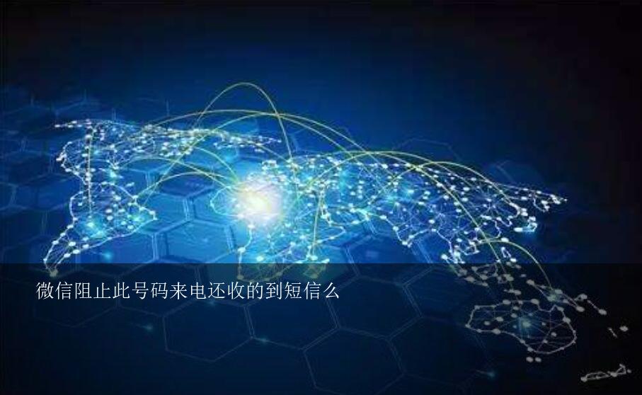 微信阻止此号码来电还收的到短信么？手机号码和短信被对方拉黑，我给对方发微信，对方还能收到吗？