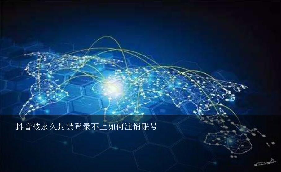 抖音被永久封禁登录不上如何注销账号？抖音被封禁后不能登陆了，用什么方法可以注销此账号?
